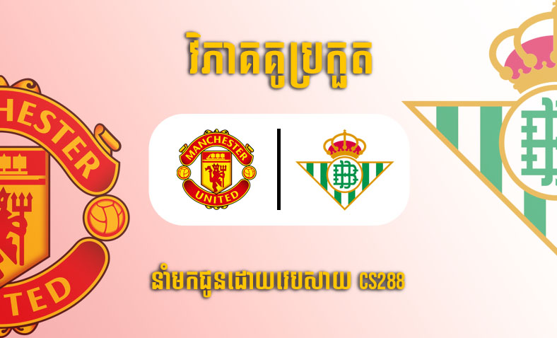 ព្យាករណ៍គូ ​Man Utd vs Betis ម៉ោង៣ថ្ងៃទី១០មីនា​